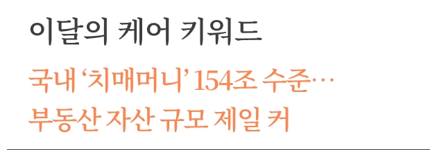 돌봄 지식 ([케어레터 Vol.19 - 이달의 케어키워드] 국내 ‘치매머니’ 154조 수준…부동산 자산 규모 제일 커 ) 썸네일