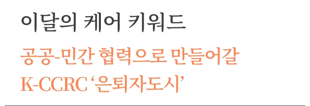 돌봄 지식 ([케어레터 Vol.18 - 이달의 케어키워드] ﻿공공-민간 협력으로 만들어갈 K-CCRC ‘은퇴자도시’) 썸네일